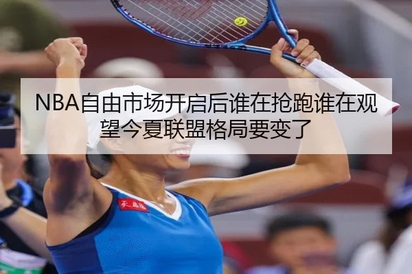 NBA自由市场开启后谁在抢跑谁在观望今夏联盟格局要变了 - DouYu